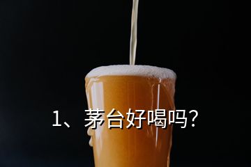 1、茅臺好喝嗎？