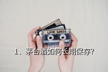 1、茅臺(tái)酒如何長(zhǎng)期保存？