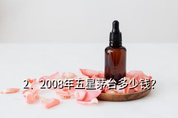 2、2008年五星茅臺多少錢？