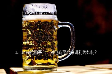 1、1499搶購茅臺，對電商平臺來講利弊如何？