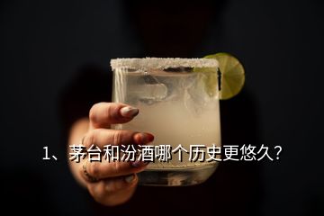 1、茅臺和汾酒哪個歷史更悠久？