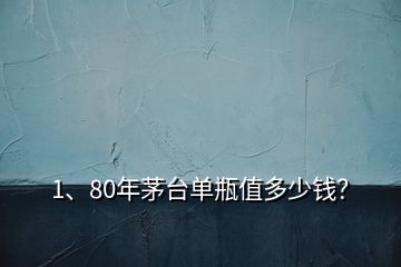 1、80年茅臺單瓶值多少錢？