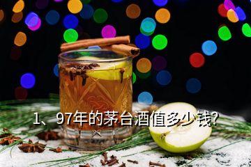 1、97年的茅臺(tái)酒值多少錢(qián)？