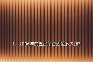 1、2006年的五星茅臺酒值多少錢？