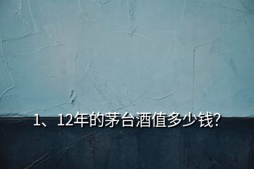 1、12年的茅臺酒值多少錢？