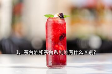 1、茅臺(tái)酒和茅臺(tái)系列酒有什么區(qū)別？