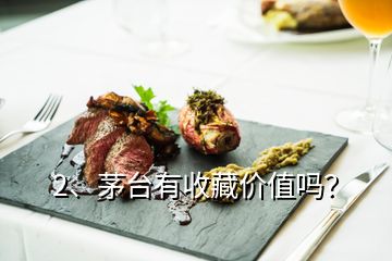 2、茅臺(tái)有收藏價(jià)值嗎？