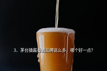 3、茅臺鎮(zhèn)醬香酒品牌這么多，哪個好一點？