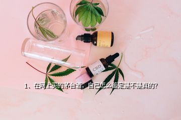 1、在網(wǎng)上買的茅臺酒，自己怎么鑒定是不是真的？