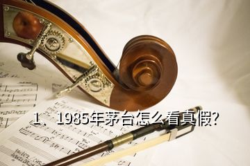 1、1985年茅臺(tái)怎么看真假？