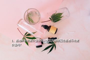 1、醬酒茅臺收藏價值很高，便宜的純糧固態(tài)醬酒有收藏價值嗎？