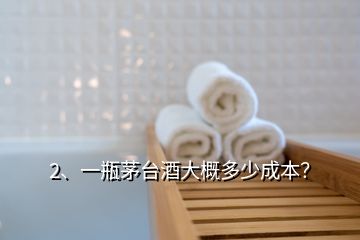 2、一瓶茅臺(tái)酒大概多少成本？