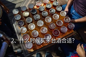 2、什么時(shí)候買茅臺(tái)酒合適？