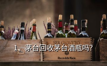 1、茅臺(tái)回收茅臺(tái)酒瓶嗎？