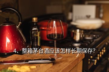 4、整箱茅臺酒應(yīng)該怎樣長期保存？