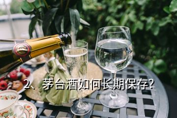 2、茅臺(tái)酒如何長(zhǎng)期保存？