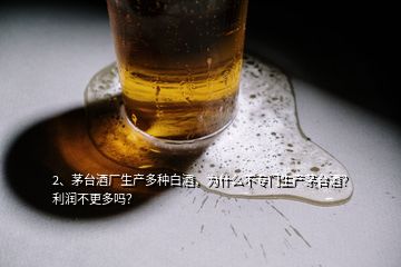 2、茅臺(tái)酒廠生產(chǎn)多種白酒，為什么不專門生產(chǎn)茅臺(tái)酒？利潤(rùn)不更多嗎？