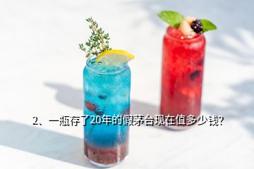 2、一瓶存了20年的假茅臺(tái)現(xiàn)在值多少錢？