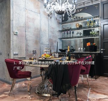 1、茅臺酒廠建在赤水河?xùn)|岸，擴建時為什么不在對岸建廠呢？