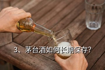 3、茅臺酒如何長期保存？