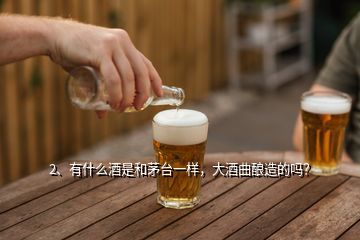 2、有什么酒是和茅臺一樣，大酒曲釀造的嗎？