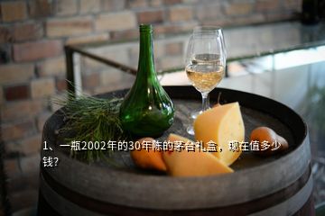 1、一瓶2002年的30年陳的茅臺(tái)禮盒，現(xiàn)在值多少錢？