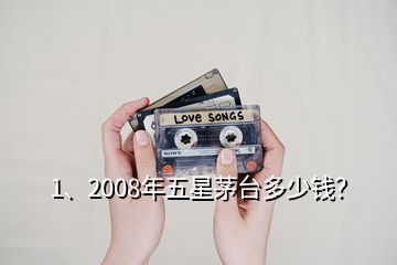 1、2008年五星茅臺多少錢？