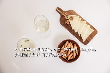 2、我有兩瓶93年的茅臺，53度，保存完好，現(xiàn)在想賣，大概行情多少錢？有了解的朋友嗎？