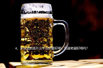 4、茅臺(tái)酒到底什么年份的最好喝？是越老越好喝嗎？