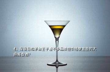 4、有沒有和茅臺王子差不多品質(zhì)但價格便宜些的大曲醬香酒？