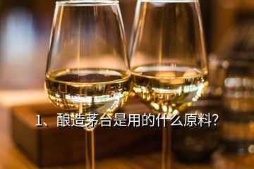 1、釀造茅臺(tái)是用的什么原料？