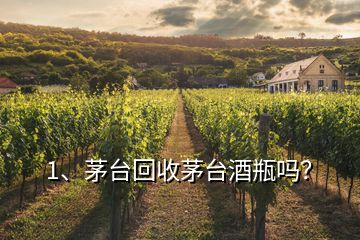 1、茅臺(tái)回收茅臺(tái)酒瓶嗎？