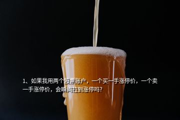 1、如果我用兩個(gè)股票賬戶，一個(gè)買一手漲停價(jià)，一個(gè)賣一手漲停價(jià)，會(huì)瞬間拉到漲停嗎？