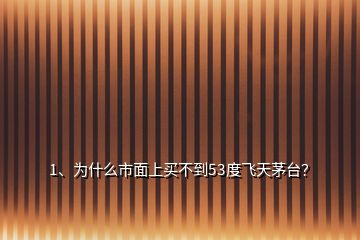 1、為什么市面上買不到53度飛天茅臺？