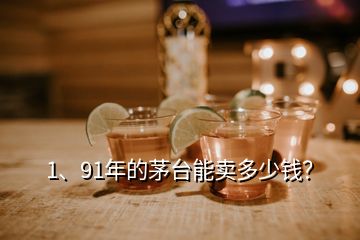 1、91年的茅臺能賣多少錢？