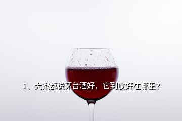 1、大家都說茅臺酒好，它到底好在哪里？