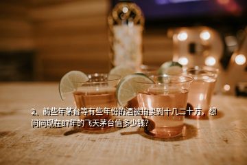 2、前些年茅臺(tái)等有些年份的酒被拍賣到十幾二十萬(wàn)，想問(wèn)問(wèn)現(xiàn)在87年的飛天茅臺(tái)值多少錢？