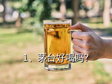 1、茅臺(tái)好喝嗎？