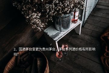 2、國酒茅臺(tái)變更為貴州茅臺(tái)，茅臺(tái)系列酒價(jià)格有所影響嗎？