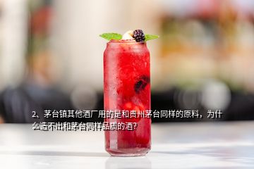 2、茅臺鎮(zhèn)其他酒廠用的是和貴州茅臺同樣的原料，為什么造不出和茅臺同樣品質(zhì)的酒？