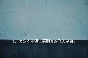 1、怎么才能保證買(mǎi)到真的飛天茅臺(tái)？