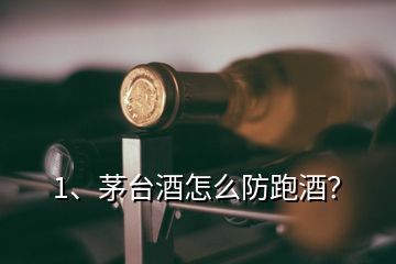 1、茅臺酒怎么防跑酒？