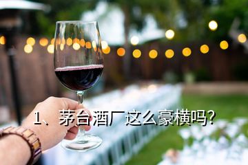 1、茅臺酒廠這么豪橫嗎？