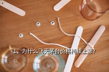 1、為什么飛天茅臺價格持續(xù)上漲？