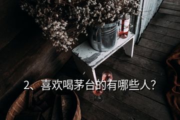 2、喜歡喝茅臺(tái)的有哪些人？