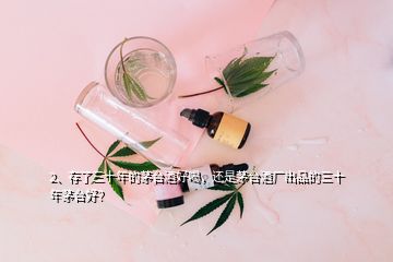 2、存了三十年的茅臺酒好喝，還是茅臺酒廠出品的三十年茅臺好？