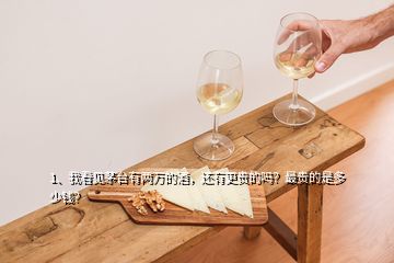 1、我看見茅臺(tái)有兩萬的酒，還有更貴的嗎？最貴的是多少錢？