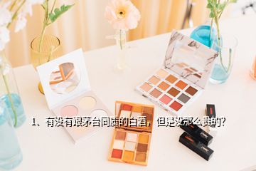 1、有沒有跟茅臺(tái)同質(zhì)的白酒，但是沒那么貴的？