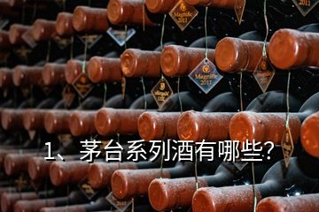 1、茅臺(tái)系列酒有哪些？