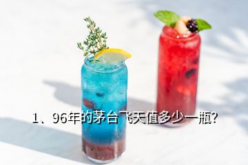 1、96年的茅臺(tái)飛天值多少一瓶？